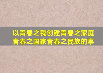 以青春之我创建青春之家庭青春之国家青春之民族的事