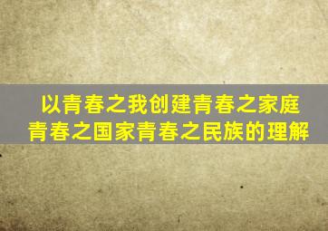 以青春之我创建青春之家庭青春之国家青春之民族的理解