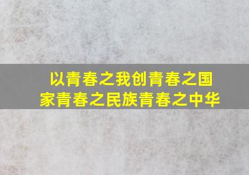 以青春之我创青春之国家青春之民族青春之中华