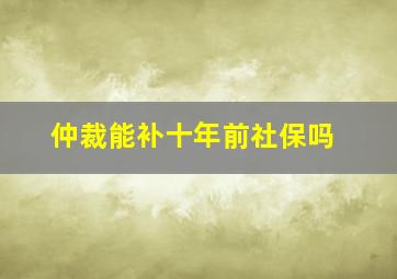 仲裁能补十年前社保吗