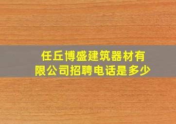 任丘博盛建筑器材有限公司招聘电话是多少