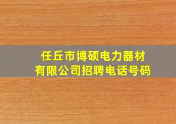 任丘市博硕电力器材有限公司招聘电话号码