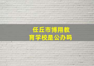 任丘市博翔教育学校是公办吗