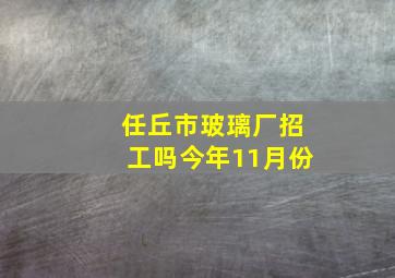 任丘市玻璃厂招工吗今年11月份