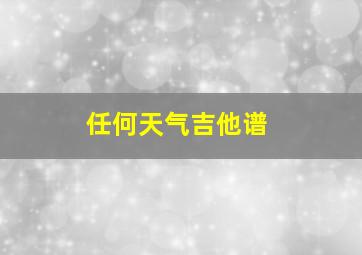 任何天气吉他谱