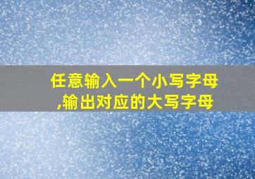 任意输入一个小写字母,输出对应的大写字母