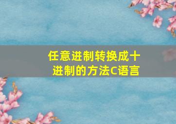 任意进制转换成十进制的方法C语言