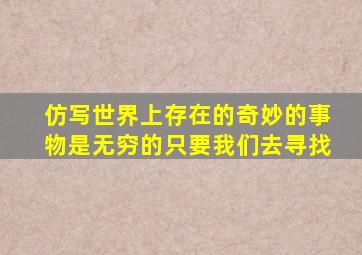 仿写世界上存在的奇妙的事物是无穷的只要我们去寻找