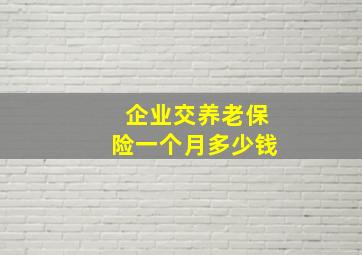 企业交养老保险一个月多少钱