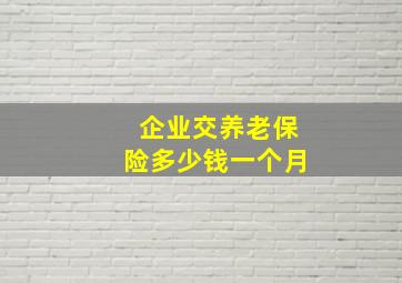 企业交养老保险多少钱一个月