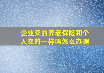 企业交的养老保险和个人交的一样吗怎么办理