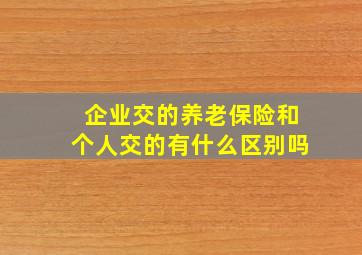 企业交的养老保险和个人交的有什么区别吗