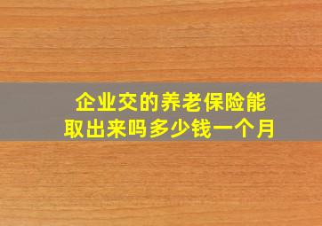 企业交的养老保险能取出来吗多少钱一个月