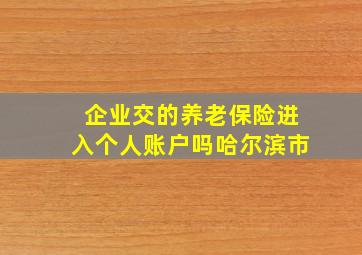 企业交的养老保险进入个人账户吗哈尔滨市