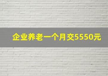 企业养老一个月交5550元