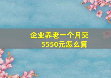 企业养老一个月交5550元怎么算