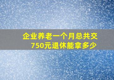 企业养老一个月总共交750元退休能拿多少