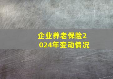 企业养老保险2024年变动情况