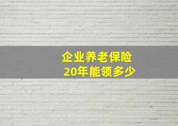 企业养老保险20年能领多少