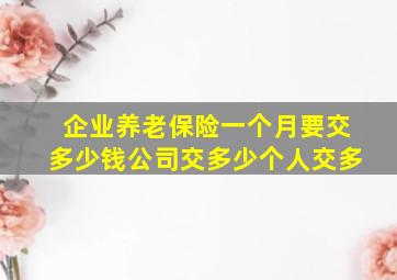 企业养老保险一个月要交多少钱公司交多少个人交多