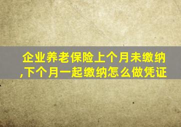 企业养老保险上个月未缴纳,下个月一起缴纳怎么做凭证