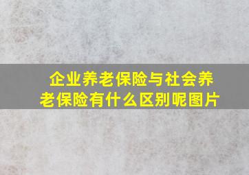 企业养老保险与社会养老保险有什么区别呢图片