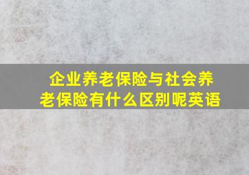 企业养老保险与社会养老保险有什么区别呢英语