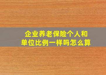 企业养老保险个人和单位比例一样吗怎么算