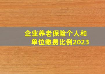 企业养老保险个人和单位缴费比例2023