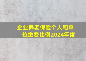 企业养老保险个人和单位缴费比例2024年度