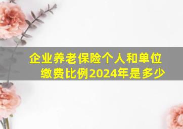 企业养老保险个人和单位缴费比例2024年是多少