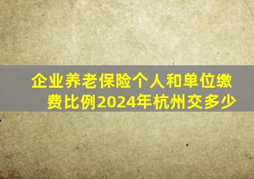 企业养老保险个人和单位缴费比例2024年杭州交多少