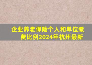 企业养老保险个人和单位缴费比例2024年杭州最新