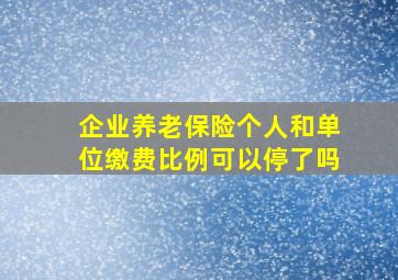 企业养老保险个人和单位缴费比例可以停了吗