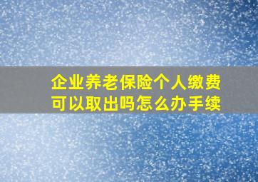 企业养老保险个人缴费可以取出吗怎么办手续