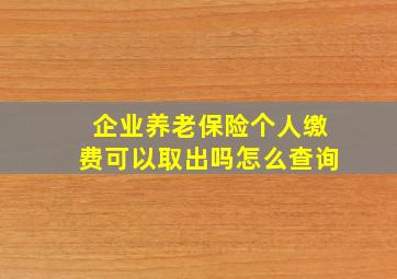 企业养老保险个人缴费可以取出吗怎么查询