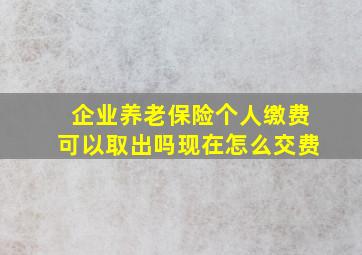 企业养老保险个人缴费可以取出吗现在怎么交费