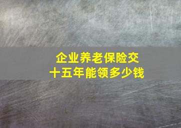 企业养老保险交十五年能领多少钱