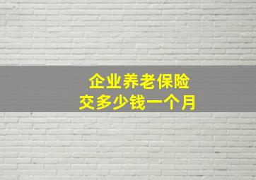 企业养老保险交多少钱一个月