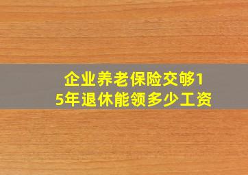 企业养老保险交够15年退休能领多少工资