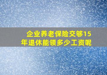 企业养老保险交够15年退休能领多少工资呢