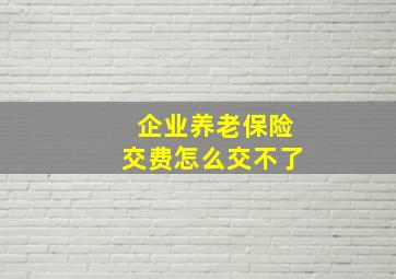 企业养老保险交费怎么交不了