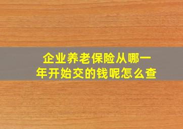 企业养老保险从哪一年开始交的钱呢怎么查