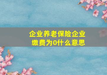 企业养老保险企业缴费为0什么意思