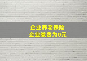 企业养老保险企业缴费为0元