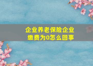 企业养老保险企业缴费为0怎么回事