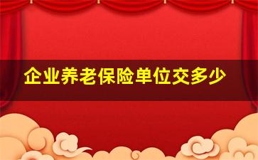 企业养老保险单位交多少