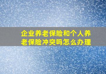 企业养老保险和个人养老保险冲突吗怎么办理