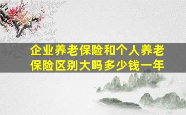 企业养老保险和个人养老保险区别大吗多少钱一年