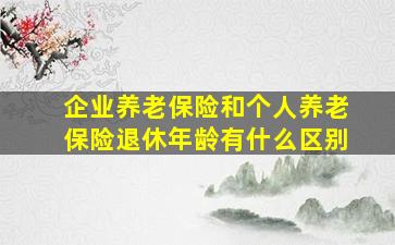 企业养老保险和个人养老保险退休年龄有什么区别